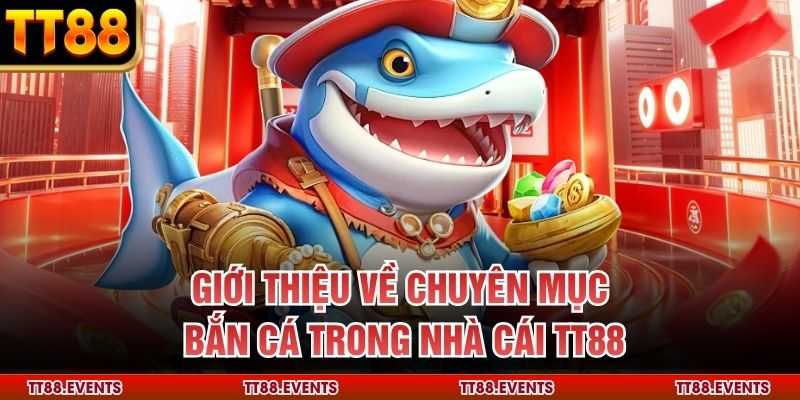 Giới thiệu về chuyên mục bắn cá trong nhà cái TT88