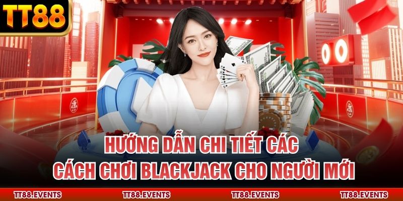 Hướng dẫn chi tiết các cách chơi blackjack cho người mới